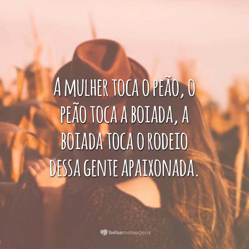 A mulher toca o peão, o peão toca a boiada, a boiada toca o rodeio dessa gente apaixonada.