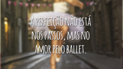 A perfeição não está nos passos, mas no amor pelo ballet.