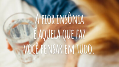 A pior insônia é aquela que faz você pensar em tudo.