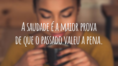 A saudade é a maior prova de que o passado valeu a pena.