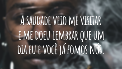 A saudade veio me visitar e me doeu lembrar que um dia eu e você já fomos nós.