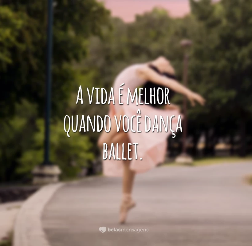 A vida é melhor quando você dança ballet.