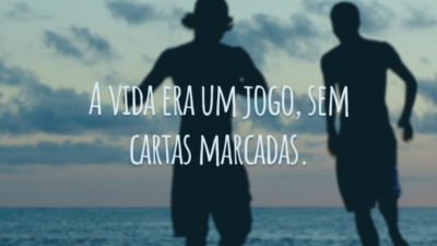 A vida era um jogo, sem cartas marcadas.