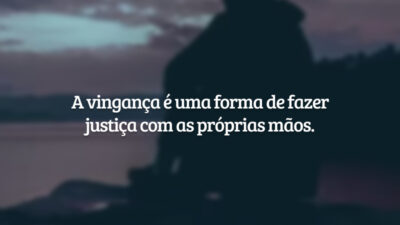 A vingança é uma forma de fazer justiça com as próprias mãos.