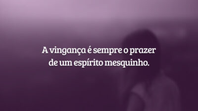 A vingança é sempre o prazer de um espírito mesquinho.