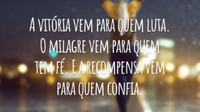 A vitória vem para quem luta. O milagre vem para quem tem fé. E a recompensa vem para quem confia.