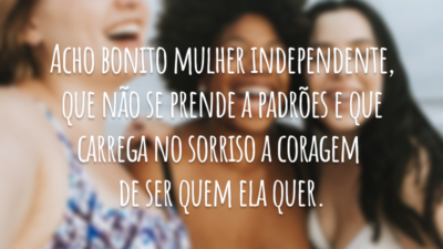Acho bonito mulher independente, que não se prende a padrões e que carrega no sorriso a coragem de ser quem ela quer.