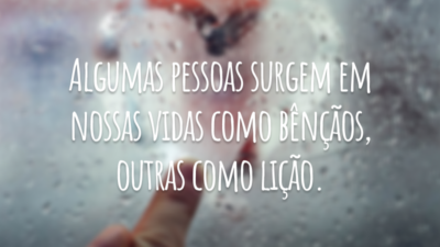 Algumas pessoas surgem em nossas vidas como bênçãos, outras como lição.