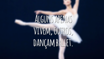 Alguns apenas vivem, outros, dançam ballet.