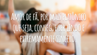 Amor de fã, por mais platônico que seja, consegue ser lindo e extremamente sincero.