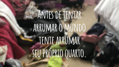 Antes de tentar arrumar o mundo tente arrumar seu próprio quarto.