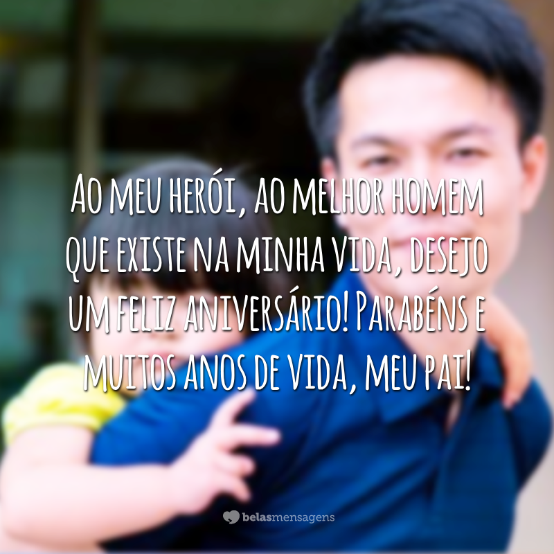 Ao meu herói, ao melhor homem que existe na minha vida, desejo um feliz aniversário! Parabéns e muitos anos de vida, meu pai!