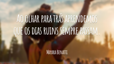 Ao olhar para trás aprendemos que os dias ruins sempre passam.