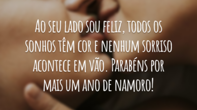 Ao seu lado sou feliz, todos os sonhos têm cor e nenhum sorriso acontece em vão. Parabéns por mais um ano de namoro!