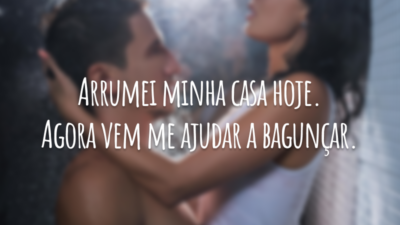 Arrumei minha casa hoje. Agora vem me ajudar a bagunçar.