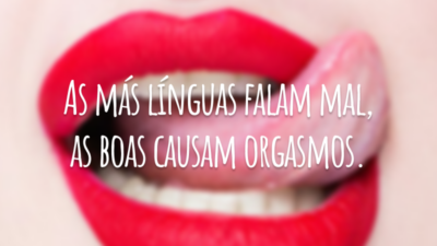 As más línguas falam mal, as boas causam orgasmos.
