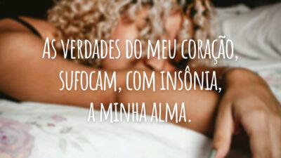 As verdades do meu coração, sufocam, com insônia, a minha alma.