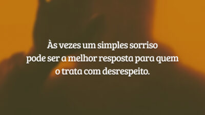 Às vezes um simples sorriso pode ser a melhor resposta para quem o trata com desrespeito.