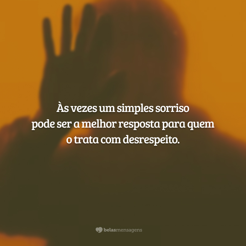 Às vezes um simples sorriso pode ser a melhor resposta para quem o trata com desrespeito.