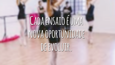 Cada ensaio é uma nova oportunidade de evoluir. Então, esqueça as infelicidades de ontem! Lembre-se de que, dificilmente, quem gira uma pirueta tripla hoje nunca caiu no passado.