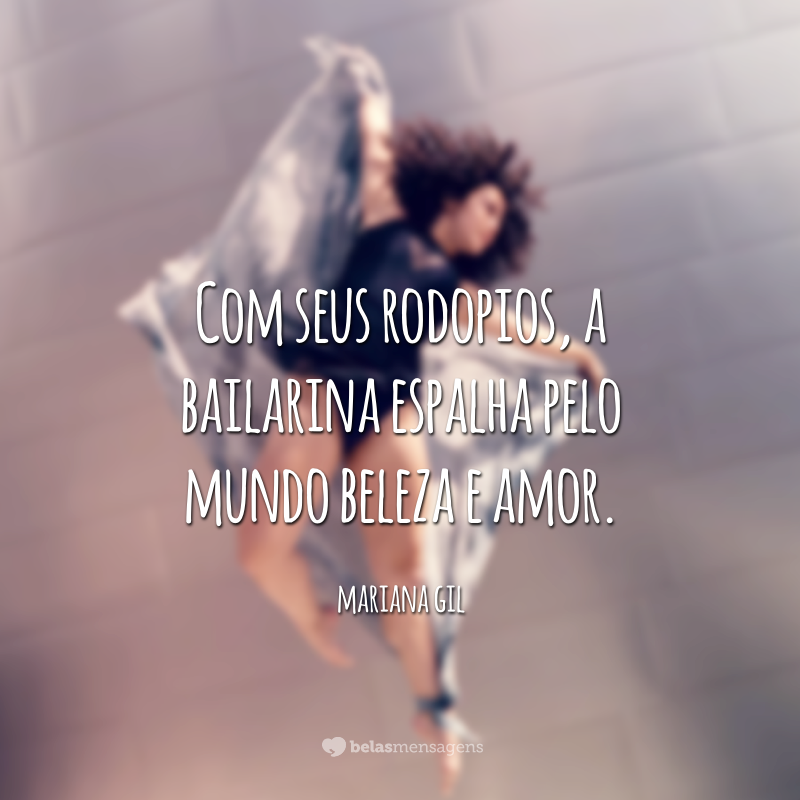 Com seus rodopios, a bailarina espalha pelo mundo beleza e amor.