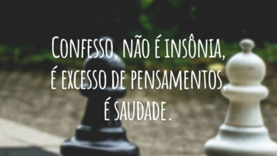 Confesso, não é insônia, é excesso de pensamentos, é saudade.