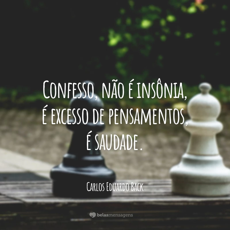 Confesso, não é insônia, é excesso de pensamentos, é saudade.