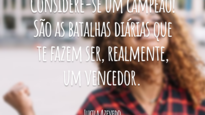 Considere-se um campeão! São as batalhas diárias que te fazem ser, realmente, um vencedor.