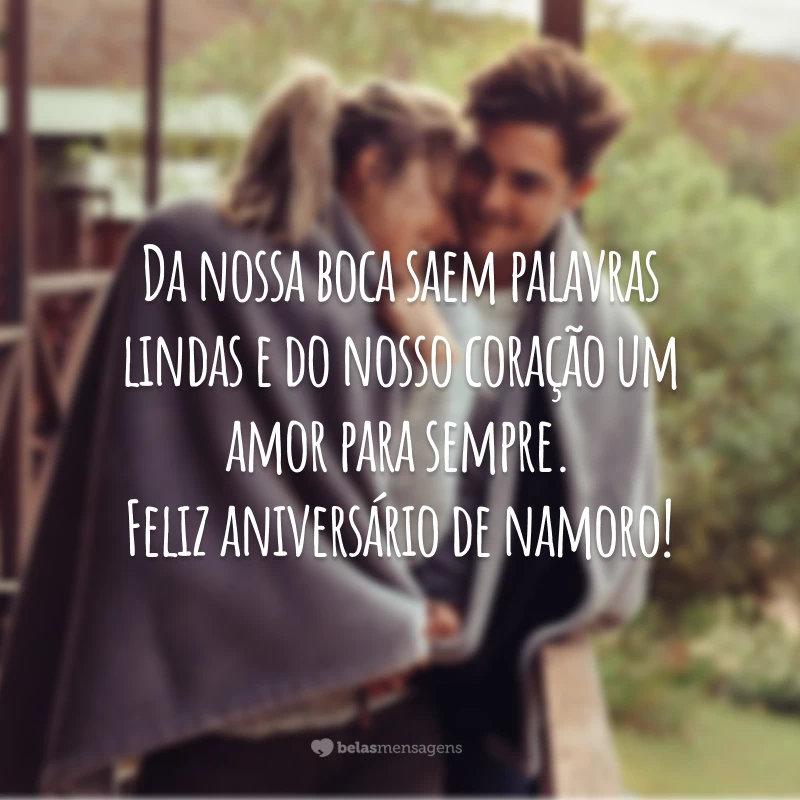 Da nossa boca saem palavras lindas e do nosso coração um amor para sempre. Feliz aniversário de namoro!