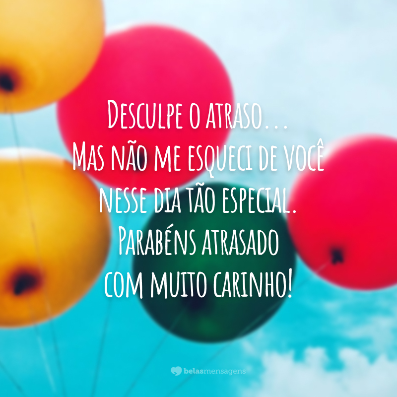 Desculpe o atraso... Mas não me esqueci de você nesse dia tão especial. Parabéns atrasado com muito carinho!