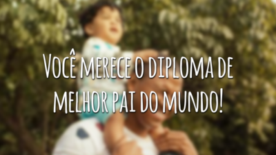 Você merece o diploma de melhor pai do mundo!