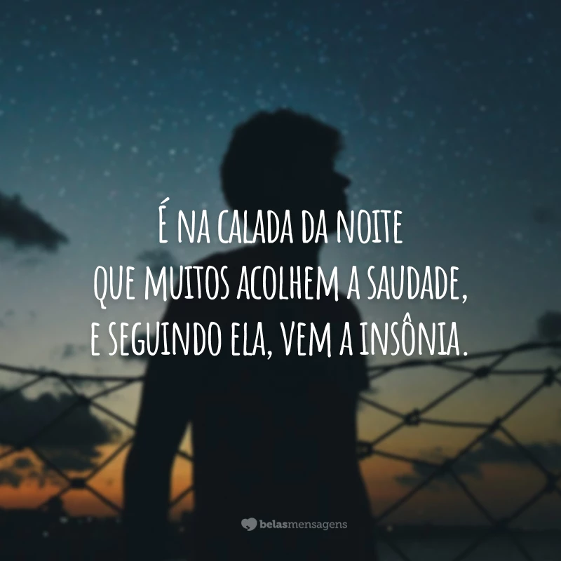 É na calada da noite que muitos acolhem a saudade, e seguindo ela, vem a insônia.