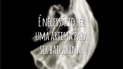 É necessário ser uma artista para ser bailarina.