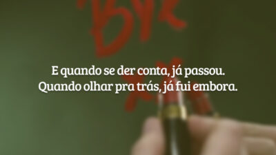 E quando se der conta, já passou. Quando olhar pra trás, já fui embora.