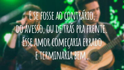 E se fosse ao contrário, do avesso, ou de trás pra frente. Esse amor começaria errado e terminaria bem.