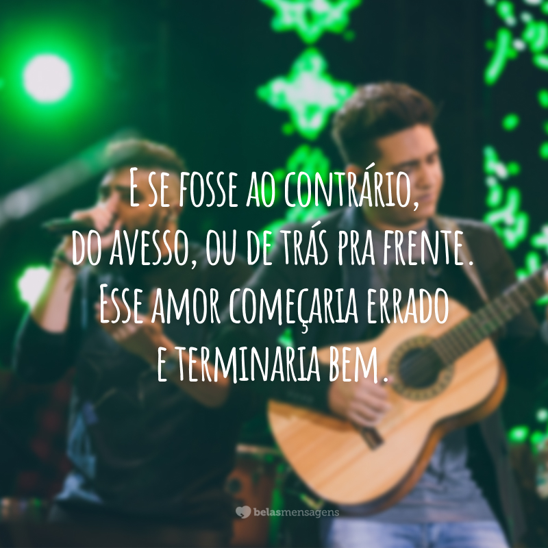 E se fosse ao contrário, do avesso, ou de trás pra frente. Esse amor começaria errado e terminaria bem.