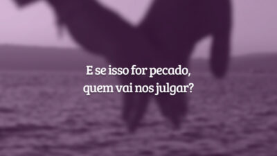 E se isso for pecado, quem vai nos julgar?