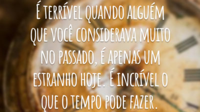 É terrível quando alguém que você considerava muito no passado, é apenas um estranho hoje. É incrível o que o tempo pode fazer.