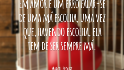 Em amor é um erro falar-se de uma má escolha, uma vez que, havendo escolha, ela tem de ser sempre má.