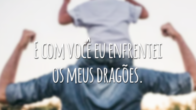 E com você eu enfrentei os meus dragões.