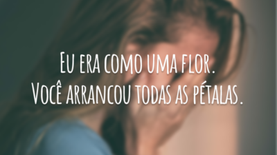 Eu era como uma flor. Você arrancou todas as pétalas.