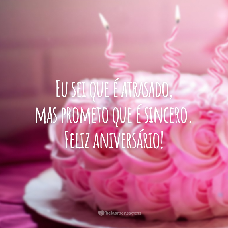 Eu sei que é atrasado, mas prometo que é sincero. Feliz aniversário!