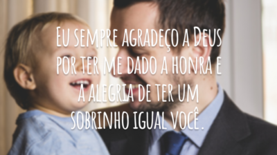 Eu sempre agradeço a Deus por ele ter me dado a honra e a alegria de ter um sobrinho igual você.