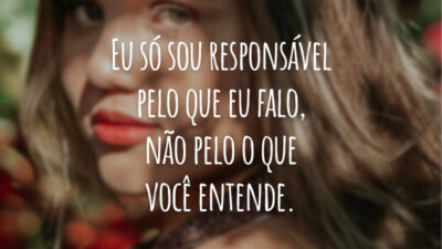 Eu só sou responsável pelo que eu falo, não pelo o que você entende.