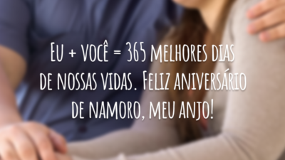Eu + você = 365 melhores dias de nossas vidas. Feliz aniversário de namoro, meu anjo!