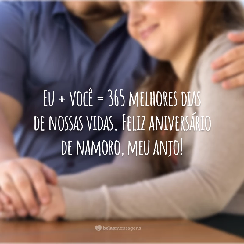 Eu + você = 365 melhores dias de nossas vidas. Feliz aniversário de namoro, meu anjo!