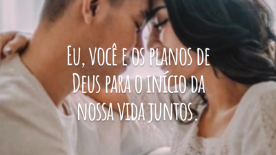 Eu, você e os planos de Deus para o início da nossa vida juntos.