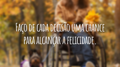 Faço de cada decisão uma chance para alcançar a felicidade.
