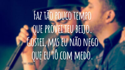 Faz tão pouco tempo que provei teu beijo. Gostei, mas eu não nego que eu tô com medo.