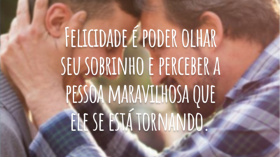 Felicidade é poder olhar seu sobrinho e perceber a pessoa maravilhosa que ele se está tornando.